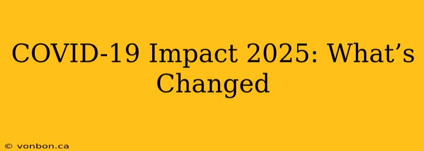 COVID-19 Impact 2025: What’s Changed