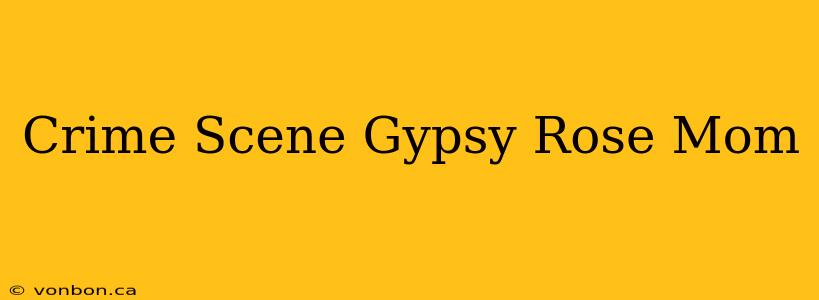 Crime Scene Gypsy Rose Mom