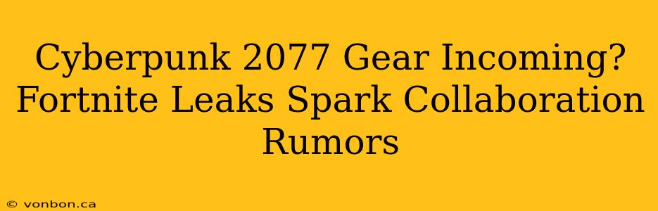 Cyberpunk 2077 Gear Incoming? Fortnite Leaks Spark Collaboration Rumors