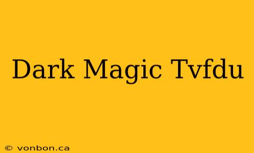 Dark Magic Tvfdu