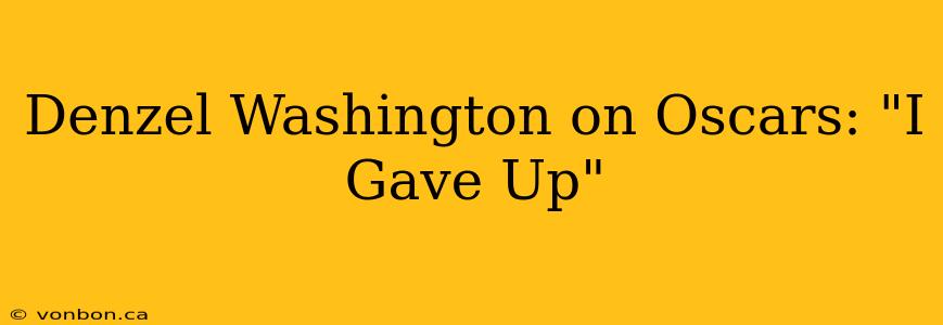 Denzel Washington on Oscars: "I Gave Up"