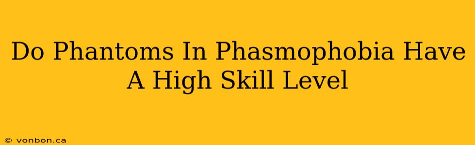 Do Phantoms In Phasmophobia Have A High Skill Level