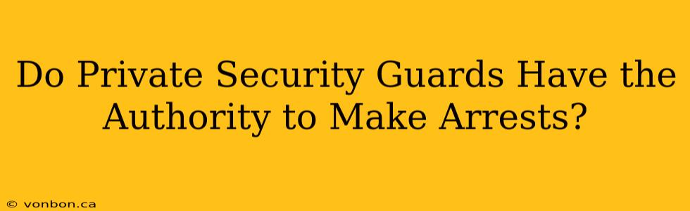 Do Private Security Guards Have the Authority to Make Arrests?