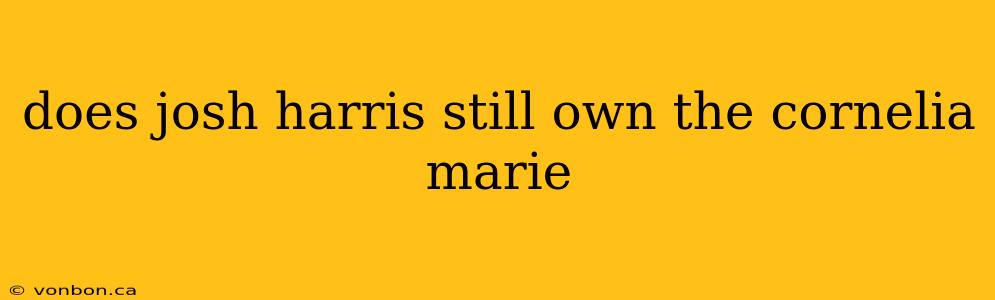 does josh harris still own the cornelia marie