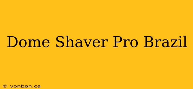 Dome Shaver Pro Brazil