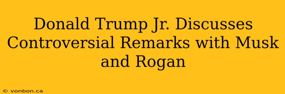 Donald Trump Jr. Discusses Controversial Remarks with Musk and Rogan