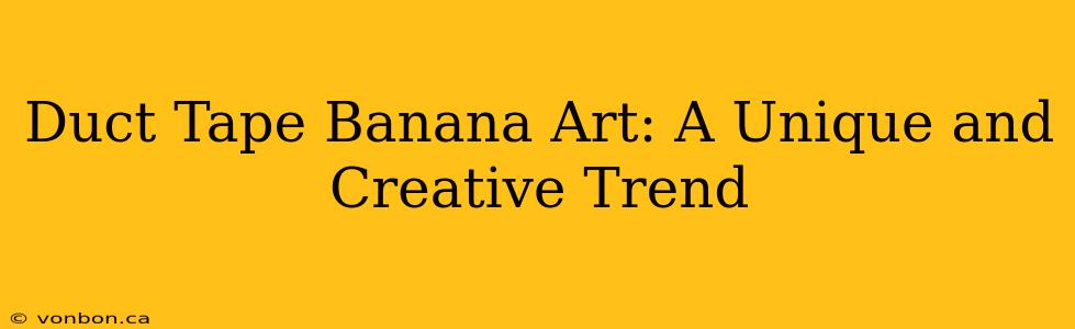 Duct Tape Banana Art: A Unique and Creative Trend