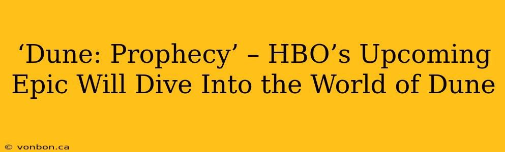 ‘Dune: Prophecy’ – HBO’s Upcoming Epic Will Dive Into the World of Dune