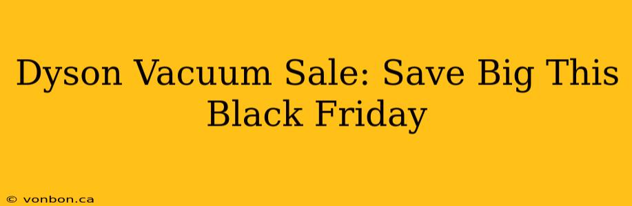 Dyson Vacuum Sale: Save Big This Black Friday