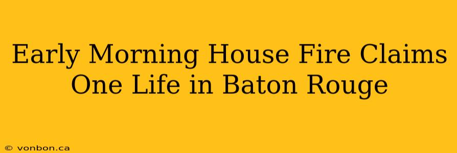 Early Morning House Fire Claims One Life in Baton Rouge