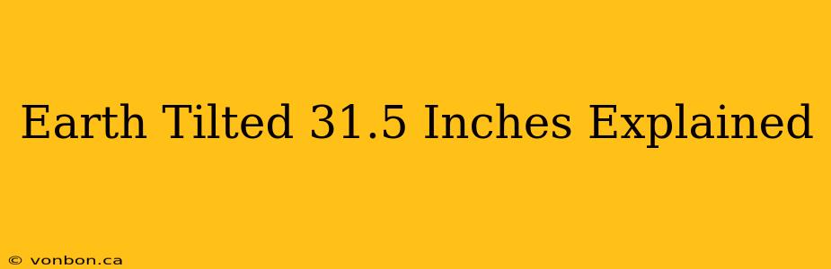 Earth Tilted 31.5 Inches Explained