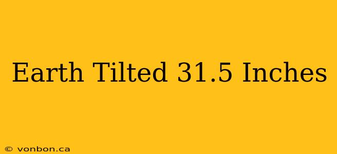 Earth Tilted 31.5 Inches