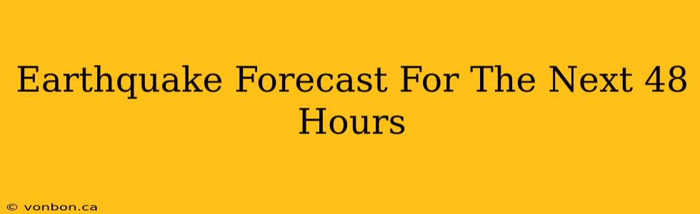 Earthquake Forecast For The Next 48 Hours