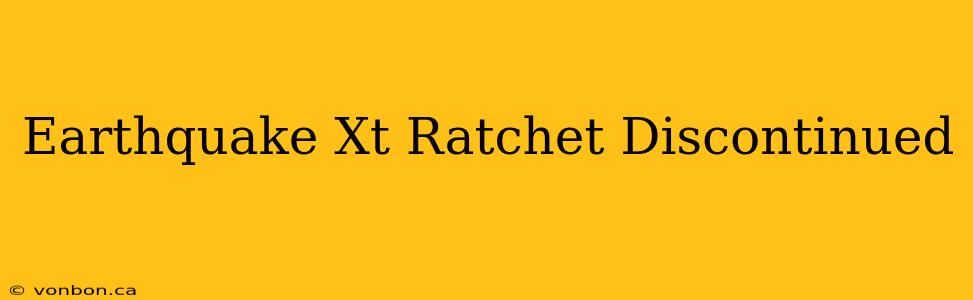 Earthquake Xt Ratchet Discontinued