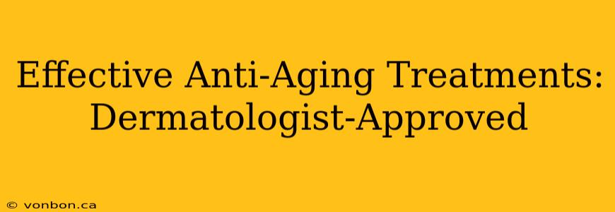 Effective Anti-Aging Treatments: Dermatologist-Approved