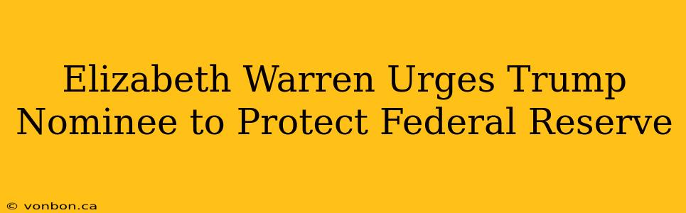 Elizabeth Warren Urges Trump Nominee to Protect Federal Reserve