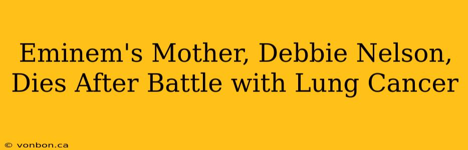 Eminem's Mother, Debbie Nelson, Dies After Battle with Lung Cancer