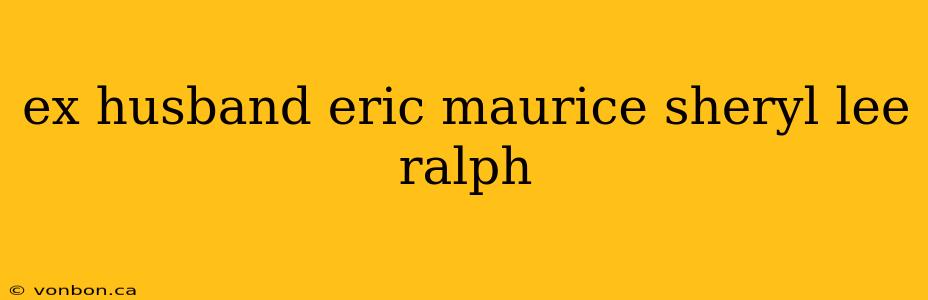 ex husband eric maurice sheryl lee ralph