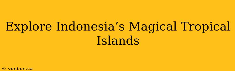 Explore Indonesia’s Magical Tropical Islands