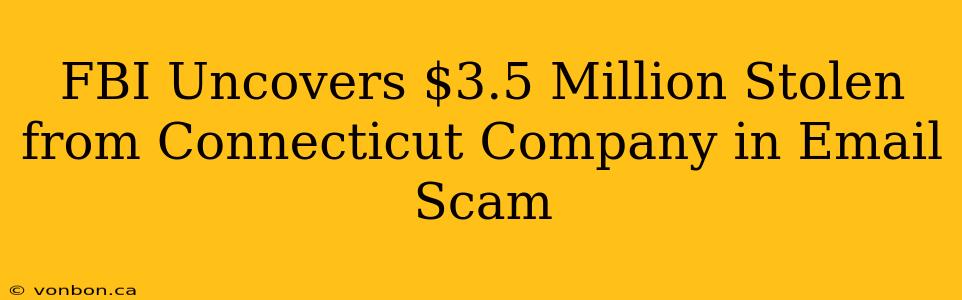 FBI Uncovers $3.5 Million Stolen from Connecticut Company in Email Scam