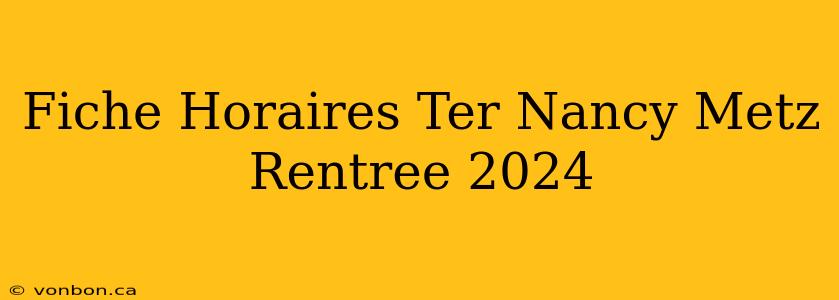 Fiche Horaires Ter Nancy Metz Rentree 2024