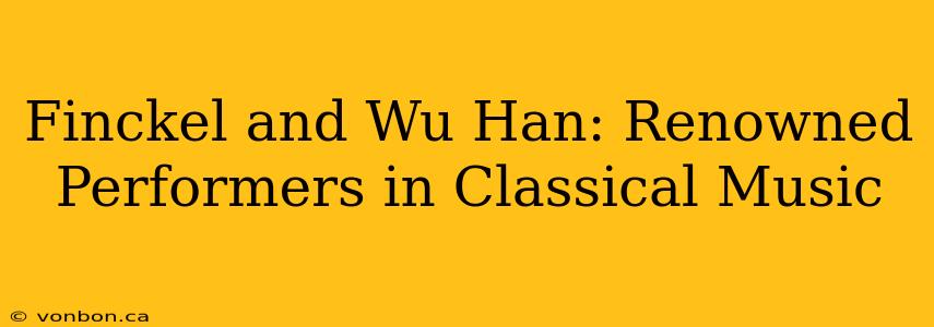 Finckel and Wu Han: Renowned Performers in Classical Music