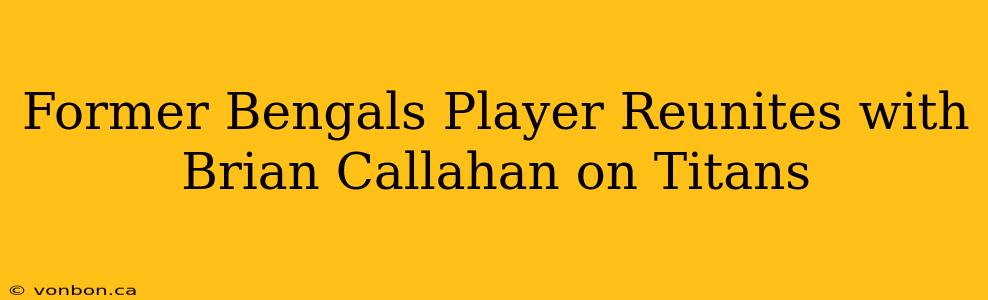 Former Bengals Player Reunites with Brian Callahan on Titans