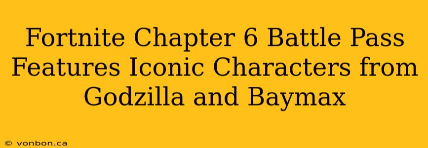 Fortnite Chapter 6 Battle Pass Features Iconic Characters from Godzilla and Baymax