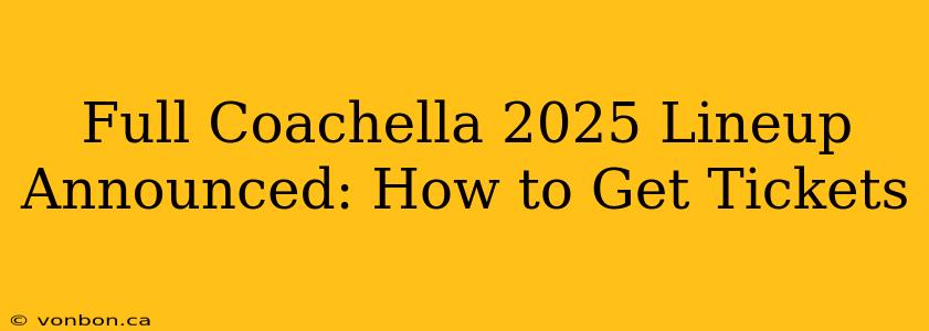 Full Coachella 2025 Lineup Announced: How to Get Tickets