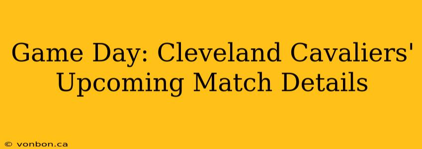 Game Day: Cleveland Cavaliers' Upcoming Match Details