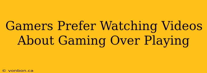 Gamers Prefer Watching Videos About Gaming Over Playing