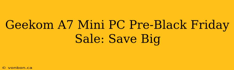 Geekom A7 Mini PC Pre-Black Friday Sale: Save Big