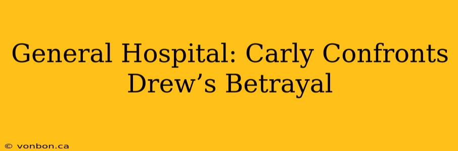 General Hospital: Carly Confronts Drew’s Betrayal