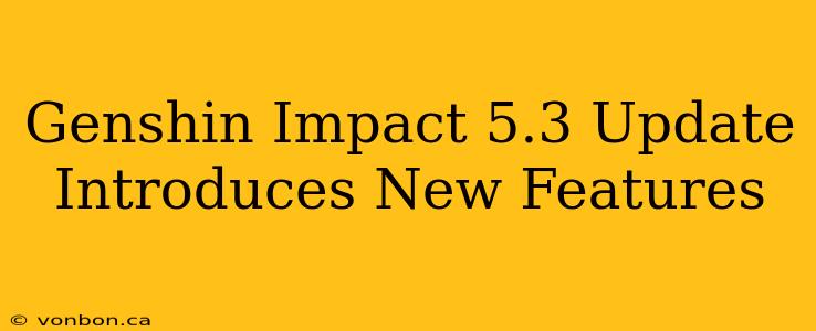 Genshin Impact 5.3 Update Introduces New Features