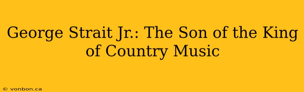 George Strait Jr.: The Son of the King of Country Music