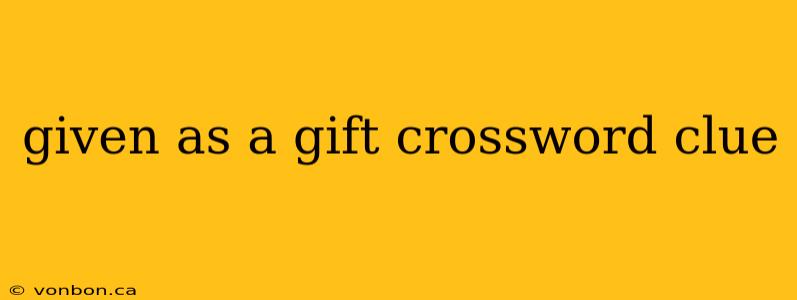 given as a gift crossword clue