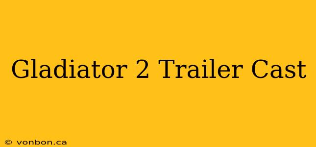 Gladiator 2 Trailer Cast