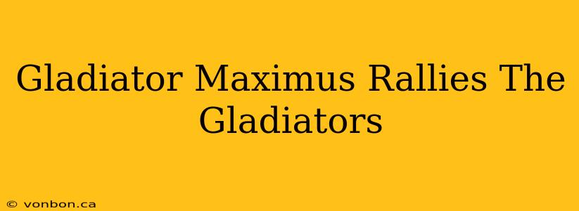 Gladiator Maximus Rallies The Gladiators