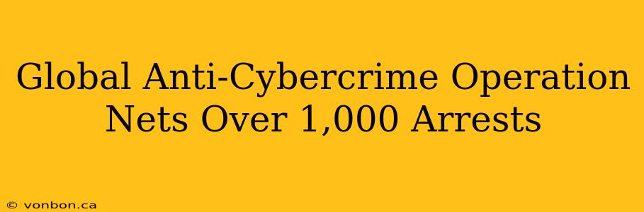 Global Anti-Cybercrime Operation Nets Over 1,000 Arrests