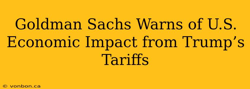 Goldman Sachs Warns of U.S. Economic Impact from Trump’s Tariffs