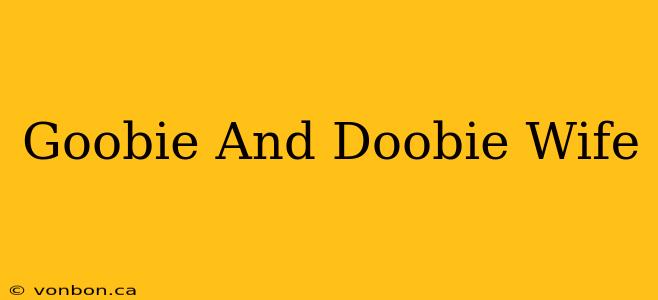 Goobie And Doobie Wife