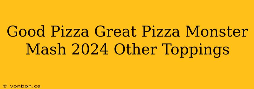 Good Pizza Great Pizza Monster Mash 2024 Other Toppings