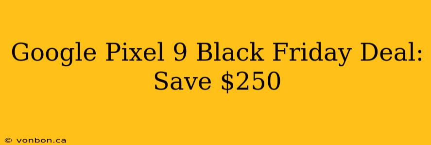 Google Pixel 9 Black Friday Deal: Save $250