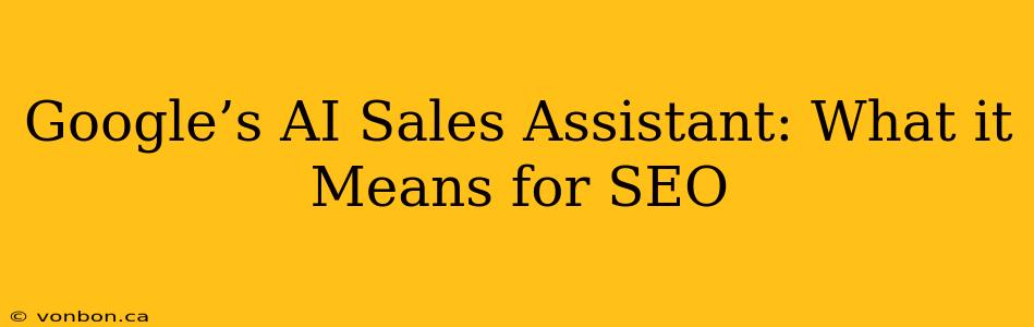 Google’s AI Sales Assistant: What it Means for SEO