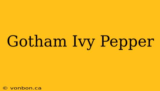 Gotham Ivy Pepper