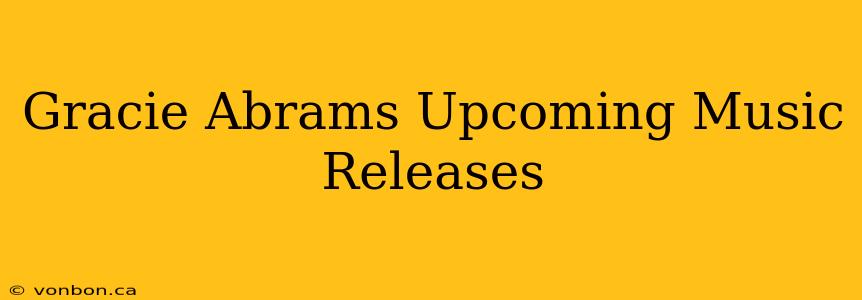 Gracie Abrams Upcoming Music Releases