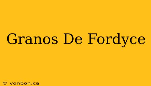 Granos De Fordyce