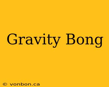 Gravity Bong