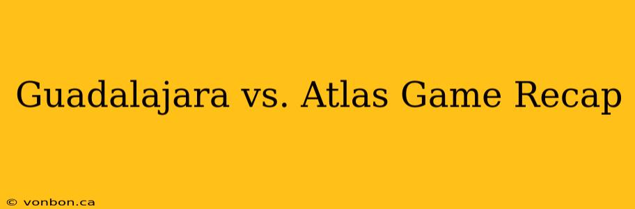 Guadalajara vs. Atlas Game Recap