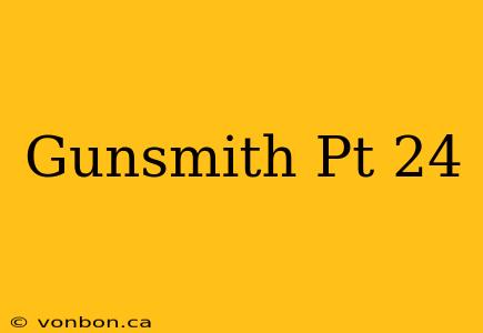 Gunsmith Pt 24